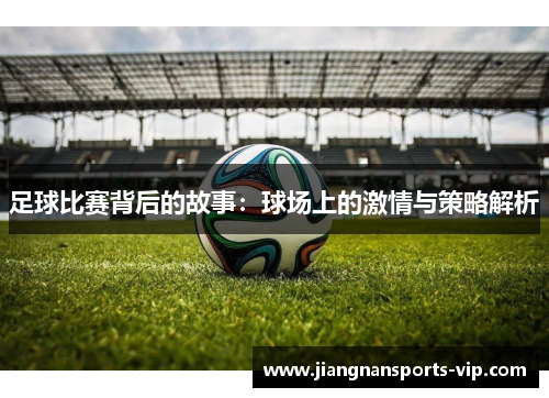 足球比赛背后的故事：球场上的激情与策略解析