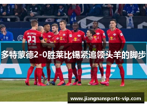多特蒙德2-0胜莱比锡紧追领头羊的脚步