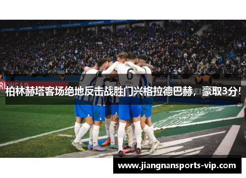 柏林赫塔客场绝地反击战胜门兴格拉德巴赫，豪取3分！
