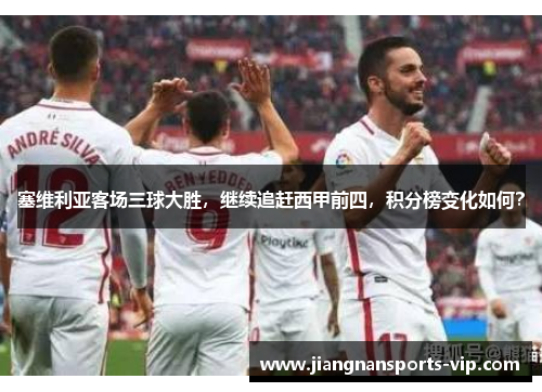 塞维利亚客场三球大胜，继续追赶西甲前四，积分榜变化如何？