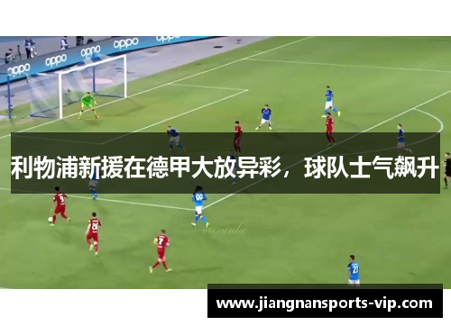 利物浦新援在德甲大放异彩，球队士气飙升