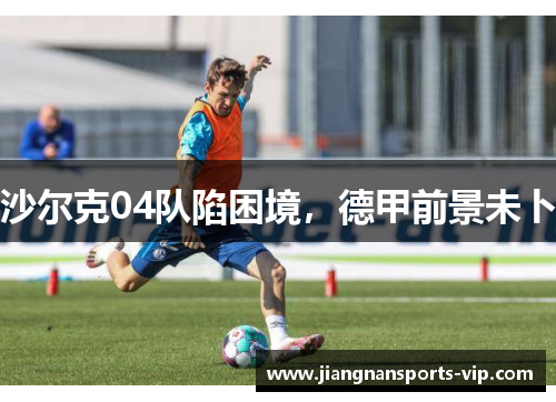 沙尔克04队陷困境，德甲前景未卜
